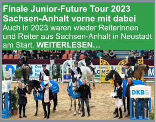 Finale Junior-Future Tour 2023 Sachsen-Anhalt vorne mit dabei Auch in 2023 waren wieder Reiterinnen und Reiter aus Sachsen-Anhalt in Neustadt am Start. WEITERLESEN…