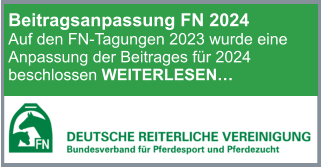 Beitragsanpassung FN 2024 Auf den FN-Tagungen 2023 wurde eine Anpassung der Beitrages für 2024 beschlossen WEITERLESEN…