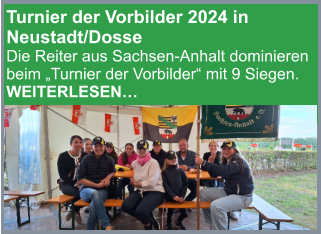 Turnier der Vorbilder 2024 in Neustadt/Dosse Die Reiter aus Sachsen-Anhalt dominieren beim „Turnier der Vorbilder“ mit 9 Siegen. WEITERLESEN…