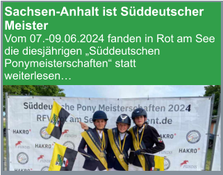 Sachsen-Anhalt ist Süddeutscher Meister Vom 07.-09.06.2024 fanden in Rot am See die diesjährigen „Süddeutschen Ponymeisterschaften“ statt weiterlesen…